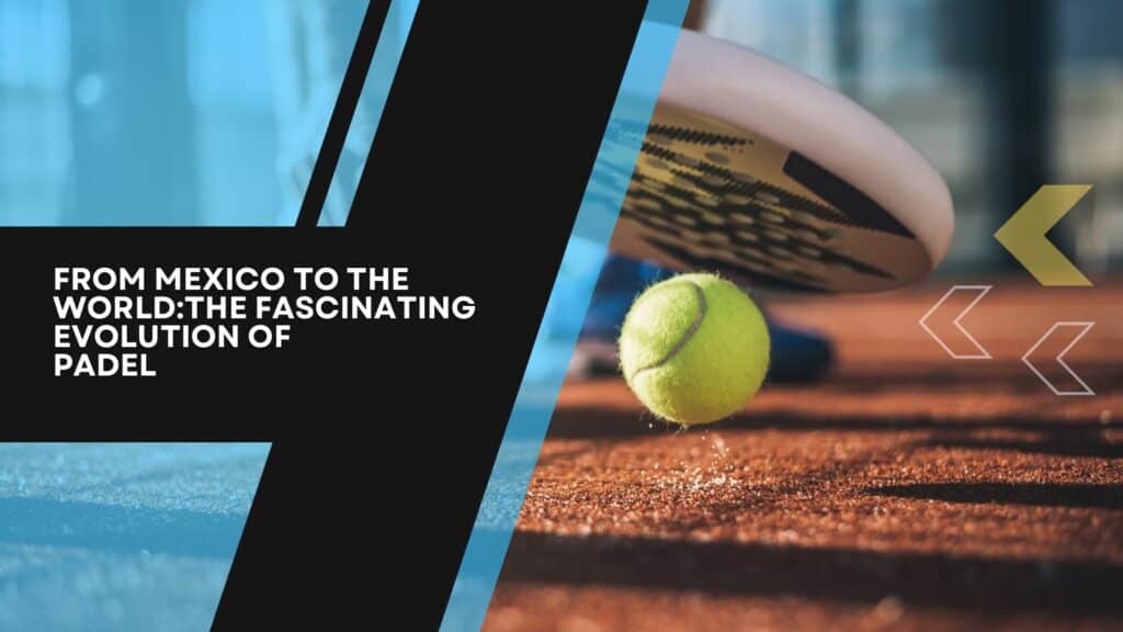 From Mexico to the World: The Fascinating Evolution of Padel