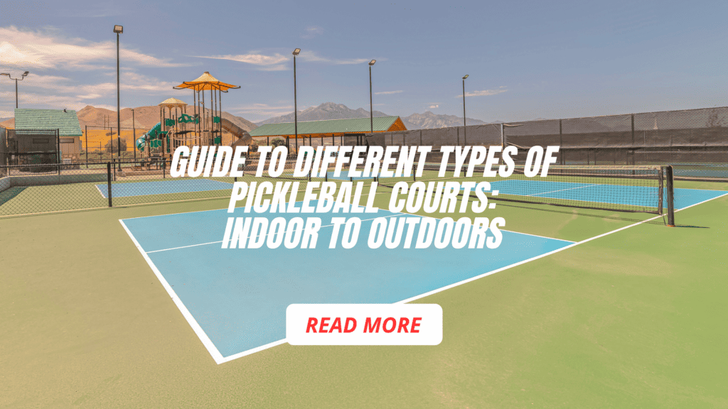 Guide to Different Types of Pickleball Courts: Indoors to Outdoors