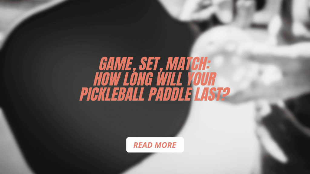 Game, Set, Match: How Long Will Your Pickleball Paddle Last?