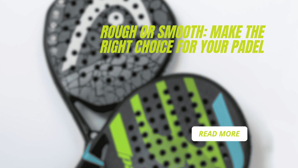 Rough or Smooth: Making the Right Choice for Your Padel Racket