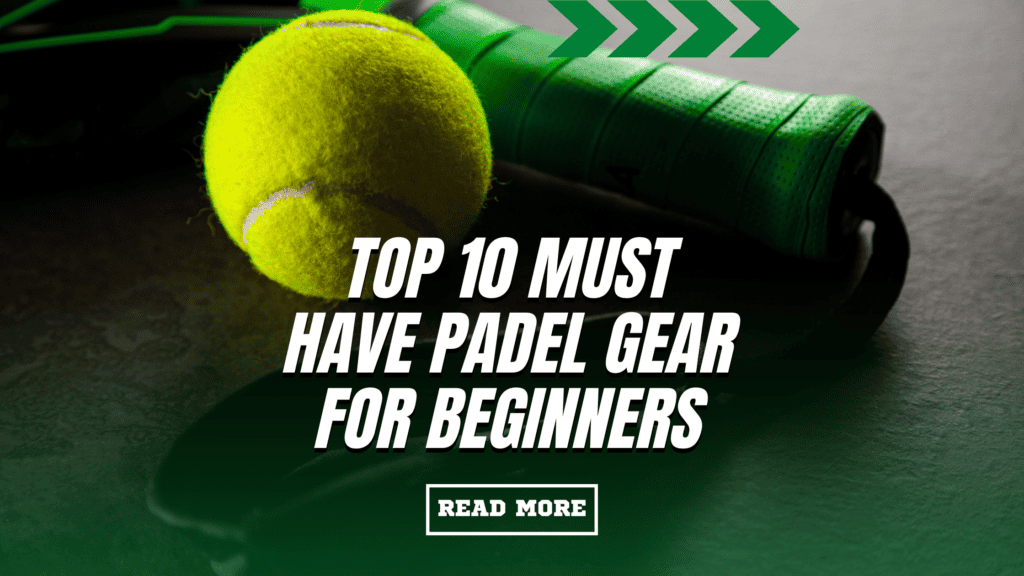 Top 10 Must-Have Padel Gear for Beginner Players