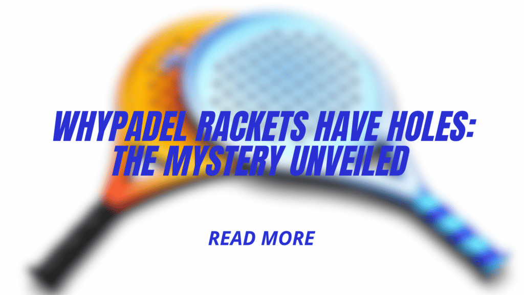 Why Padel Rackets Have Holes: The Mystery Unveiled