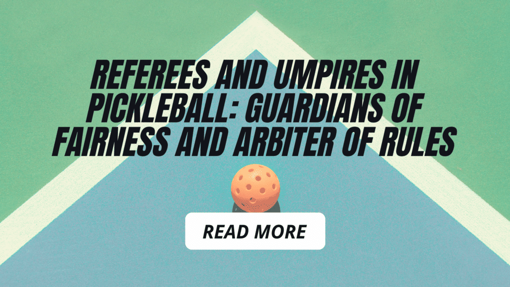 Referees and Umpires in Pickleball: Guardians of Fairness and Arbiter of Rules