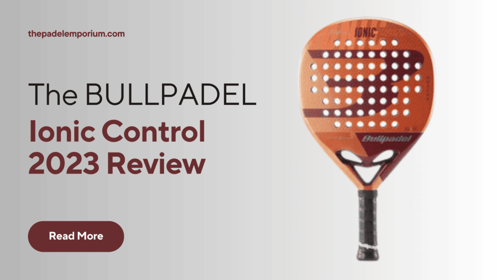Unveiling Brilliance: Bullpadel Ionic Control 2023 Padel Racket Review