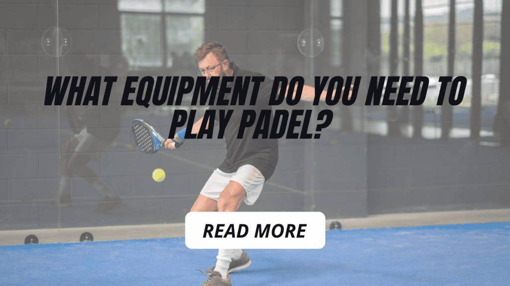What Equipment Do You Need To Play Padel? Equipping Yourself for a Thrilling Padel Adventure