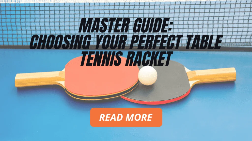 Master Guide: Choosing Your Perfect Table Tennis Racket