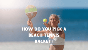 How do you pick a beach tennis racket?